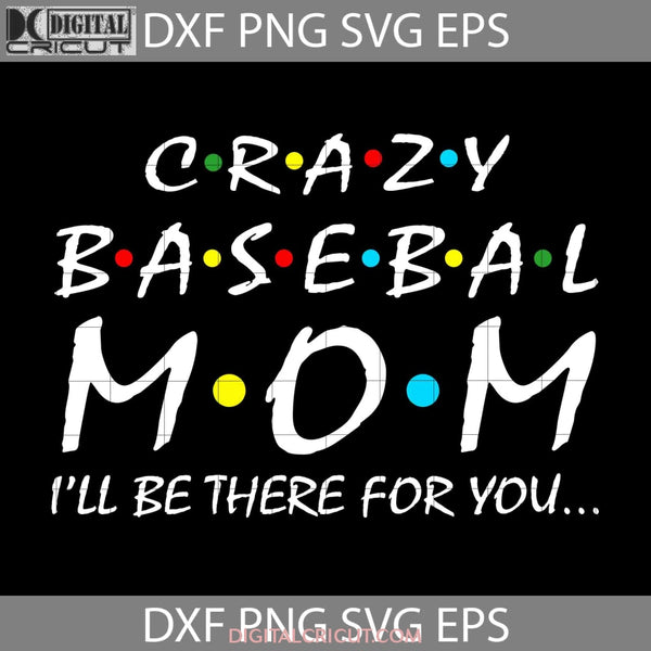 Crazy Baseball Mom I Will Be There For You Svg Happy Mothers Day Mama Cricut File Clipart Png Eps