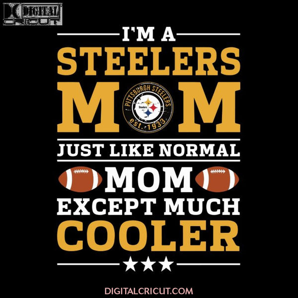 Im A Steelers Mom Just Like Normal Mom Except Cooler NFL Svg, NFL Svg, Sport Svg, Football Svg, Cricut File, Clipart