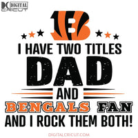 Cincinnati Bengals Svg, I Have Two Titles Dad And Bengals Fan And I Rock Them Both Svg, Cricut File, Clipart, Football Svg, NFL Svg, Sport Svg, Love Football Svg, Png, Eps, Dxf