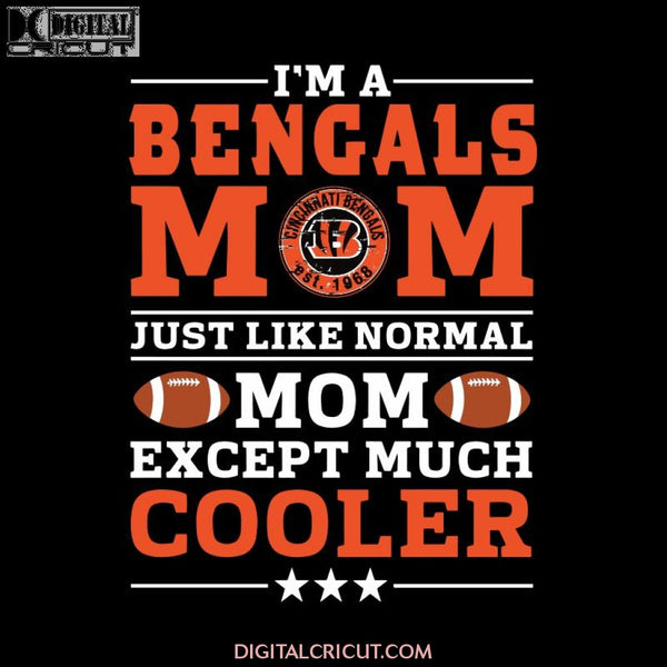 Im A Bengals Mom Just Like Normal Mom Except Cooler NFL, NFL Svg, Cricut File, Clipart, Sport Svg, Football Svg, Love Sport Svg