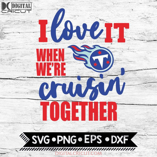 Tennessee Titans I Love It When We're Cruisin Together Svg, Cricut File, Svg, NFL Svg, Tennessee Titans Svg, Quote Svg