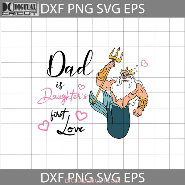 Dad Is Daughters First Love Svg Ariel King Triton Fathers Day Cricut File Clipart Png Eps Dxf