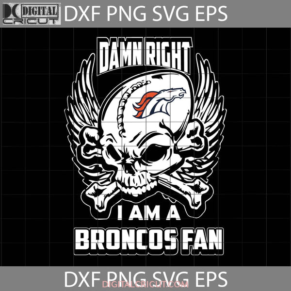 Damn Right I Am A Broncos Fan Svg Skull Svg Denver Nfl Love Football Team Cricut File Clipart Png