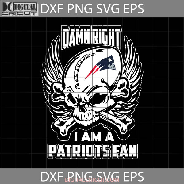 Damn Right I Am A Patriots Fan Svg Skull Svg New England Nfl Love Football Team Cricut File Clipart