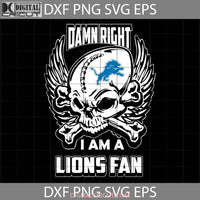 Damn Right I Am A Lions Fan Svg Skull Svg Detroit Nfl Love Football Team Cricut File Clipart Png Eps