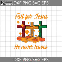 Fall For Jesus He Never Leaves Christian Cross Thanksgiving Svg Cricut File Clipart Png Eps Dxf