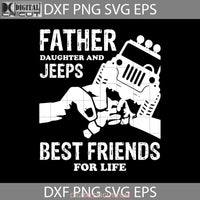 Father Daughter And Jeeps Best Friends For Life Svg Happy Fathers Day Dad Cricut File Clipart Png