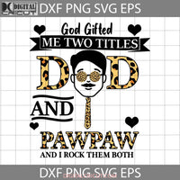 God Gifted Me Two Titles Dad And Pawpaw I Rock Them Both Svg Happy Fathers Day Cricut File Clipart