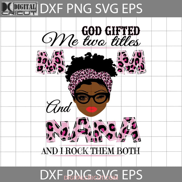 God Gifted Me Two Titles Mom And Nana Svg Black Mothers Day Svgs Cricut File Clipart Png Eps Dxf