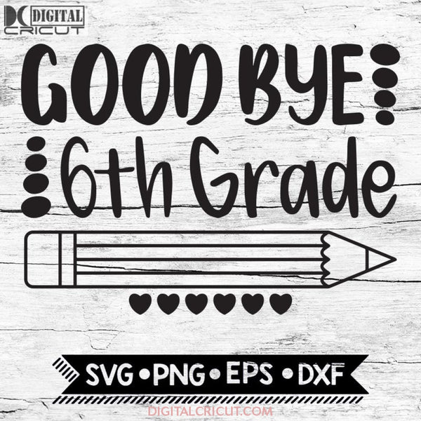 Good Bye 6Th Grade Last Day Of School End Sixth Svg Png Eps Dxf Cricut Silhouette