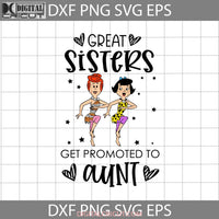 Great Sisters Get Promoted To Aunt Svg Betty Rubble Wilma Flintstones Aunt Mothers Day Cricut File