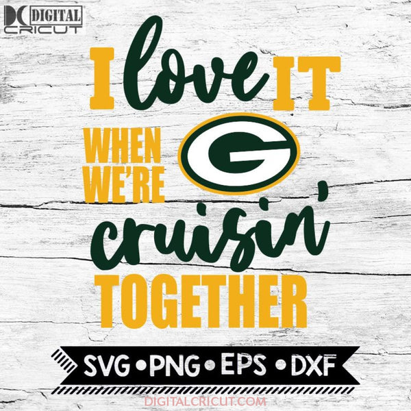 Green Bay Packers I Love It When We're Cruisin Together Svg, Cricut File, Svg, NFL Svg, Green Bay Packers Svg, Quote Svg