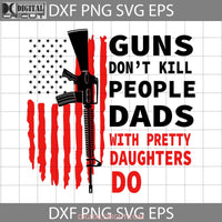 Guns Dont Kill People Dads With Pretty Daughters Do American Flag Svg Happy Fathers Day Dad Cricut