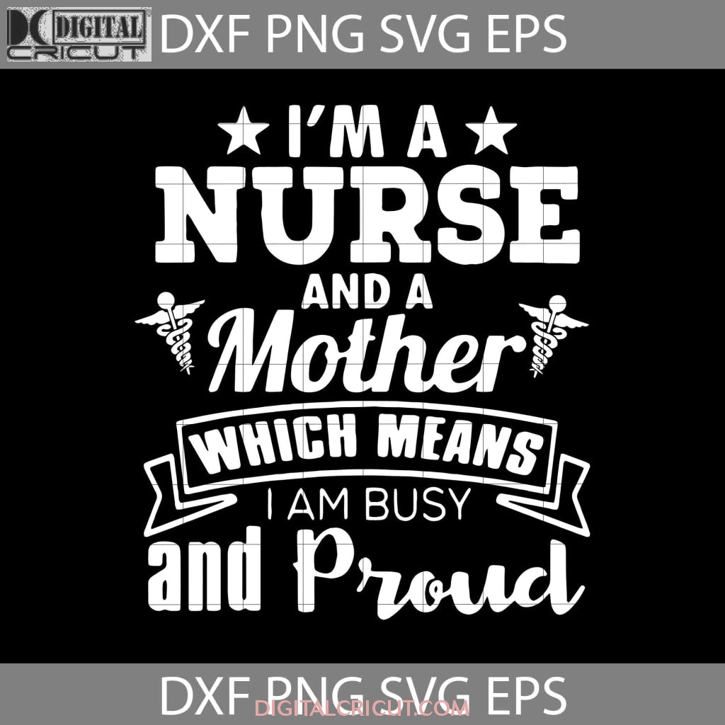 I Am A Nurse And A Mother Which Means I Am Busy And Proud Svg, Mother ...