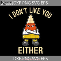 I Dont Like You Either Funny Svg Halloween Candy Corn Svg Cricut File Clipart Png Eps Dxf