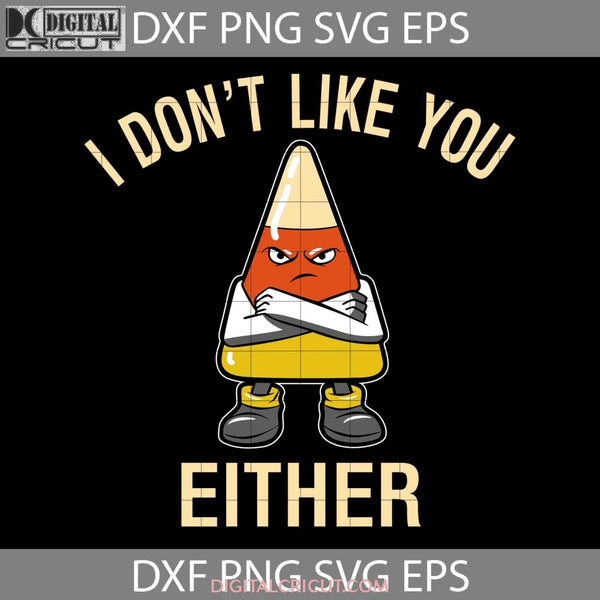 I Dont Like You Either Funny Svg Halloween Candy Corn Svg Cricut File Clipart Png Eps Dxf