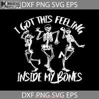 I Got This Felling Inside My Bones Svg Skeleton Svg Halloween Gift Funny Cuties Horror Cricut File