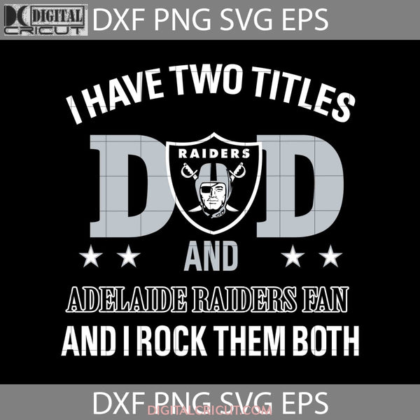 I Have Two Titles Dad And Adelaide Raiders Fan Rock Them Both Svg Happy Fathers Day Cricut File