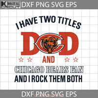 I Have Two Titles Dad And Chicago Bears Fan Rock Them Both Svg Happy Fathers Day Cricut File Clipart