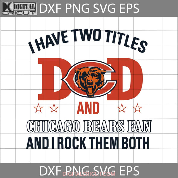 I Have Two Titles Dad And Chicago Bears Fan Rock Them Both Svg Happy Fathers Day Cricut File Clipart