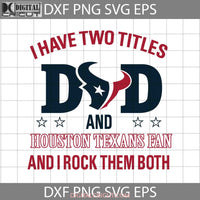 I Have Two Titles Dad And Houston Texans Fan Rock Them Both Svg Happy Fathers Day Cricut File