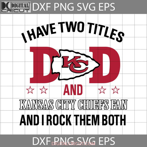 I Have Two Titles Dad And Kansas City Chiefs Fan Rock Them Both Svg Happy Fathers Day Cricut File