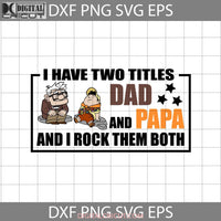 I Have Two Titles Dad And Papa Rock Them Both Svg Carl Fredricksen Dug Russell Up Father Fathers Day