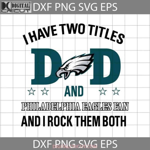 I Have Two Titles Dad And Philadelphia Eagles Fan And I Rock Them Both –  Digitalcricut