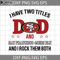 I Have Two Titles Dad And San Francisco 49Ers Fan Rock Them Both Svg Happy Fathers Day Cricut File