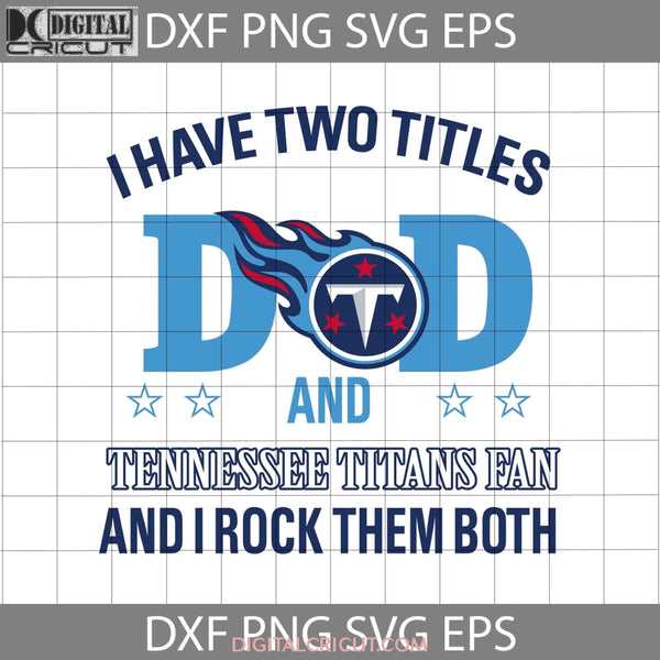I Have Two Titles Dad And Tennessee Titans Fan Rock Them Both Svg Fathers Day Svg Cricut File