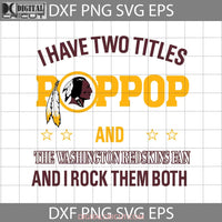 I Have Two Titles Pop And The Washington Redskins Fan Svg Mothers Day Cricut File Clipart Png Eps