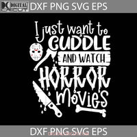 I Just Want To Cuddle And Watch Horror Movies Svg Jason Movie Halloween Svg Gift Funny Cuties Cricut