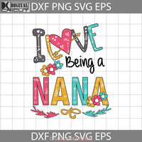 I Love Being A Nana Svg Mothers Day Cricut File Clipart Png Eps Dxf