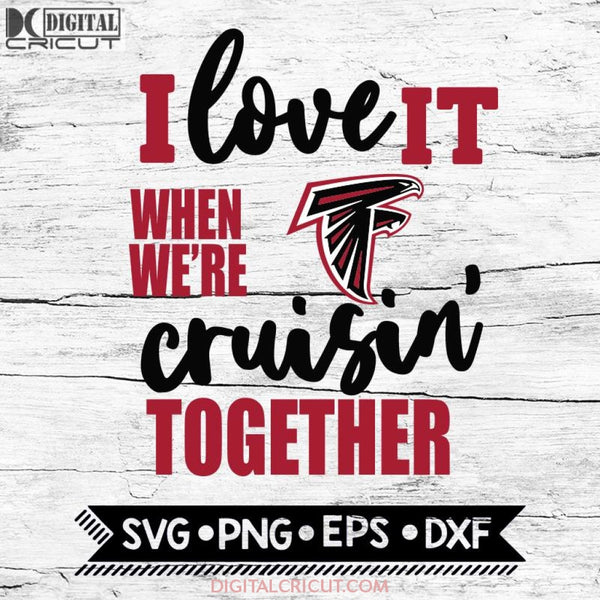 Atlanta Falcons I Love It When We're Cruisin Together Svg, Cricut File, Svg, NFL Svg, Atlanta Falcons Svg, Quote Svg