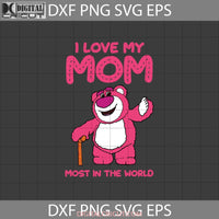 I Love My Mom Most In The World Svg Teddy Bear Toy Story Mothers Day Cricut File Clipart Png Eps Dxf