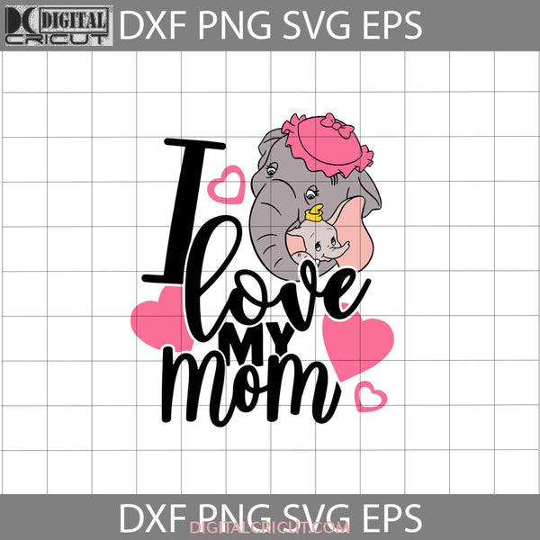 I Love My Mom Svg Dumbo And Mother Svg Mothers Day Cricut File Clipart Png Eps Dxf