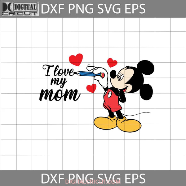 I Love My Mom Svg Mickey Mothers Day Svg Cricut File Clipart Png Eps Dxf