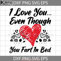 I Love You Even Though Fart In Bed Svg Valentines Day Svg Gift Cricut File Clipart Png Eps Dxf