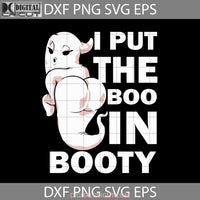 I Put The Boo In Booty Svg Funny Halloween Sexy Ghost Gift Cricut File Clipart Png Eps Dxf