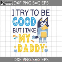 I Try To Be Good But Take After My Daddy Svg Bluey Baby Onesie Happy Fathers Day Dad Cricut File