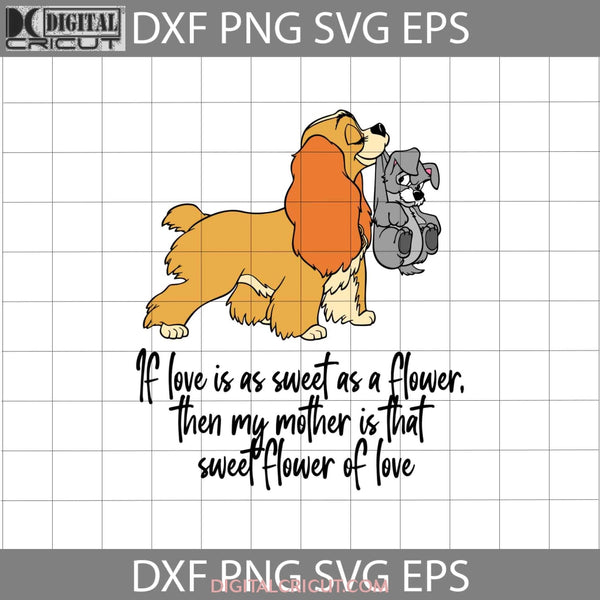 If Love Is As Sweet A Flower Then My Mother That Of Svg Mom Lady And Tramp Mothers Day Cricut File