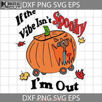 If The Vibe Isnt Spooky Im Out Svg Halloween Svg Cricut File Clipart Png Eps Dxf