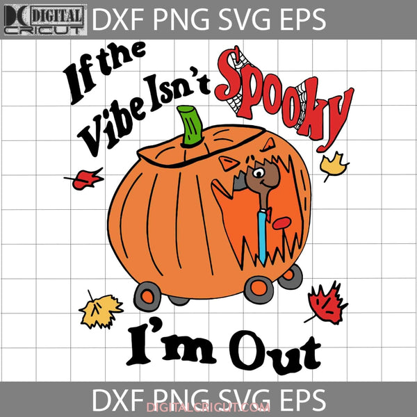 If The Vibe Isnt Spooky Im Out Svg Halloween Svg Cricut File Clipart Png Eps Dxf