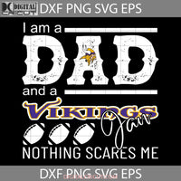 Im A Dad And Vikings Fan Nothing Scares Me Svg Fathers Day Football Minnesota Happy Cricut File