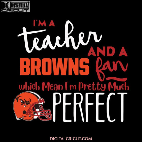 I'm A Teacher And A Browns Fan Which Means I'm Pretty Much Perfect Svg, Cricut File, Clipart, NFL Svg, Sport Svg, Football Svg