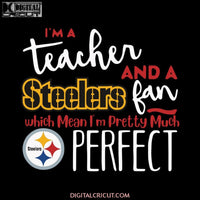 I'm A Teacher And A Pittsburgh Steelers Fan Which Means I'm Pretty Much Perfect Svg, Cricut File, Clipart, NFL Svg, Sport Svg, Football Svg