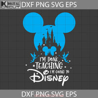 Im Done Going To School Svg Tinkerbell Mickey Head Teacher Back School Cricut File Clipart Png Eps