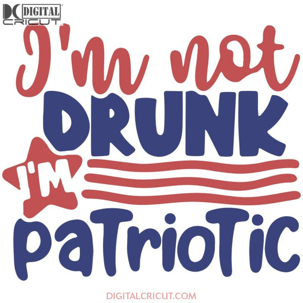 Im Not Drunk Patriotic Svg 4Th Of July Svg Drunk Cricut File Png Eps Dxf