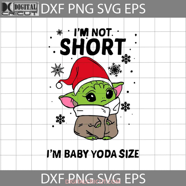 Im Not Short Baby Yoda Size Christmas Svg Svg Star Wars Movie Svg Gift Cricut File Clipart Png Eps