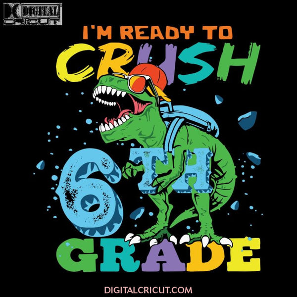 I'm Ready To Crush 6th Grade Grade Svg, T-rex Svg, Dinosaurus Rex Svg, Cricut File, Back To School Svg